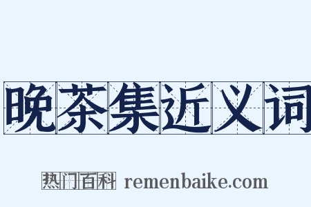 晚茶集近义词是什么意思的图片